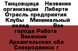 Танцовщица › Название организации ­ Либерти › Отрасль предприятия ­ Клубы › Минимальный оклад ­ 59 000 - Все города Работа » Вакансии   . Архангельская обл.,Северодвинск г.